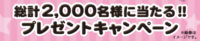 総計2,000名様に当たる！プレゼントキャンペーン